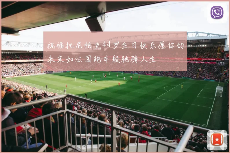 祝福托尼帕克44岁生日快乐愿你的未来如法国跑车般驰骋人生