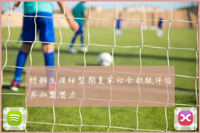 特狮生涯转型期皇家社会积极评估其加盟潜力