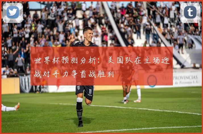 世界杯预测分析：美国队在主场迎战对手力争首战胜利