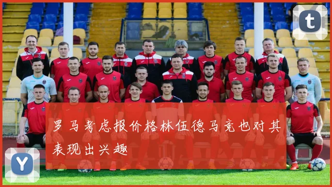 罗马考虑报价格林伍德马竞也对其表现出兴趣