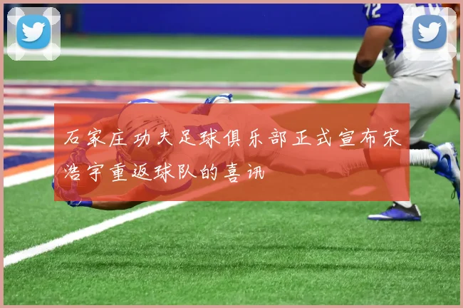 石家庄功夫足球俱乐部正式宣布宋浩宇重返球队的喜讯