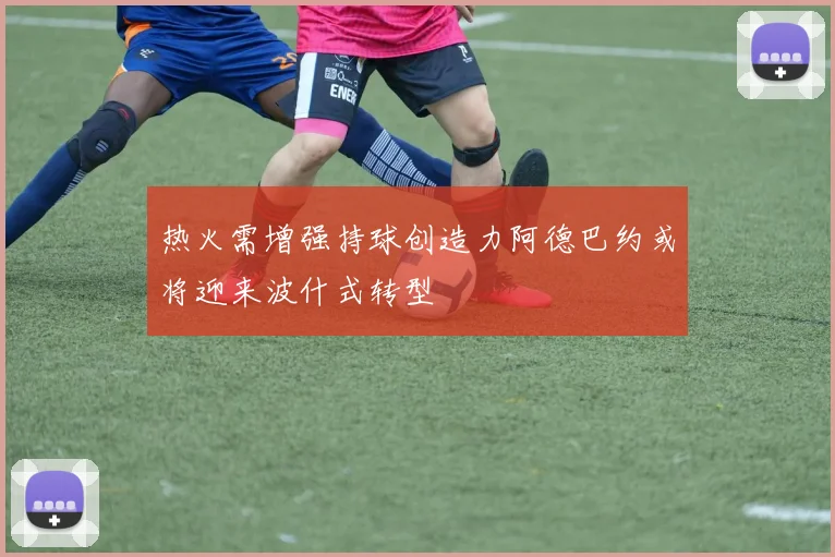 热火需增强持球创造力阿德巴约或将迎来波什式转型