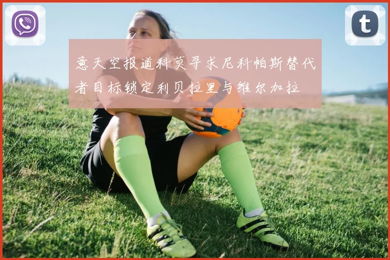 意天空报道科莫寻求尼科帕斯替代者目标锁定利贝拉里与维尔加拉