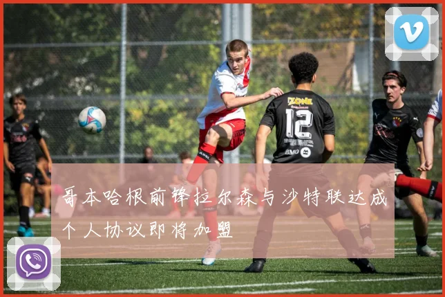 哥本哈根前锋拉尔森与沙特联达成个人协议即将加盟