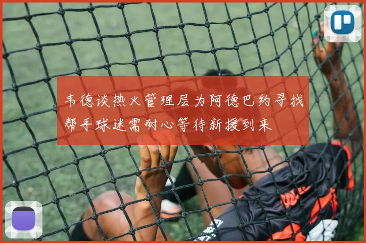 韦德谈热火管理层为阿德巴约寻找帮手球迷需耐心等待新援到来