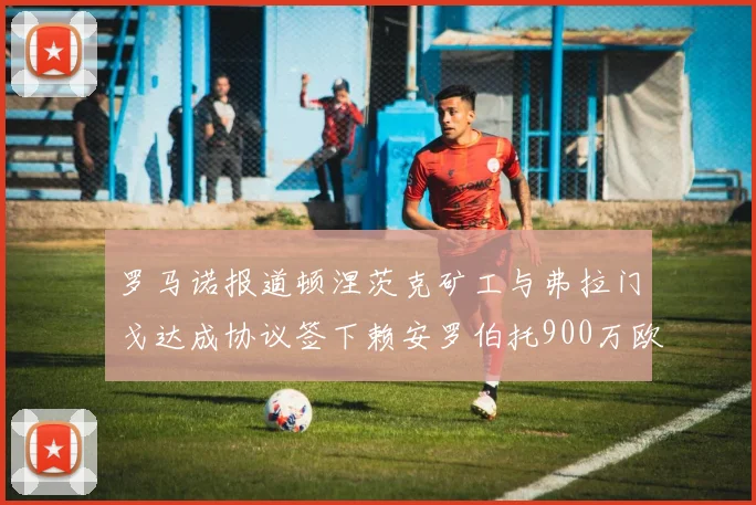 罗马诺报道顿涅茨克矿工与弗拉门戈达成协议签下赖安罗伯托900万欧元