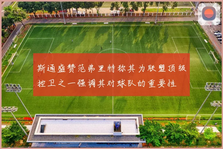 斯通盛赞范弗里特称其为联盟顶级控卫之一强调其对球队的重要性