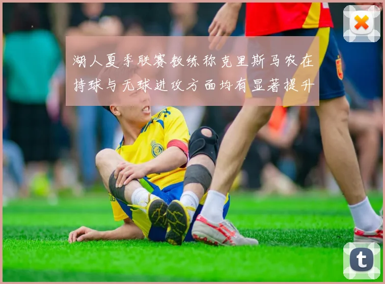 湖人夏季联赛教练称克里斯马农在持球与无球进攻方面均有显著提升