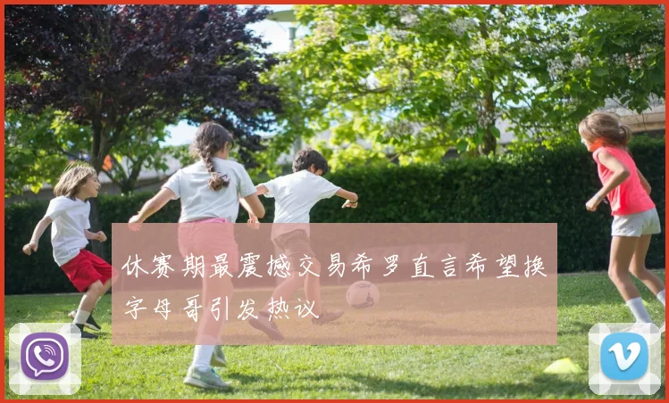 休赛期最震撼交易希罗直言希望换字母哥引发热议